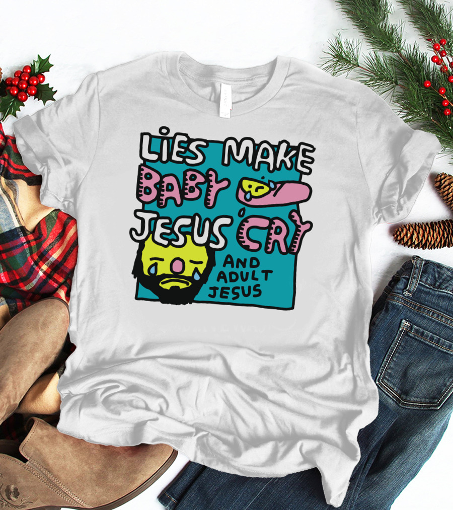 Lies Make Baby Jesus Cry And Adult Jesus T-Shirt