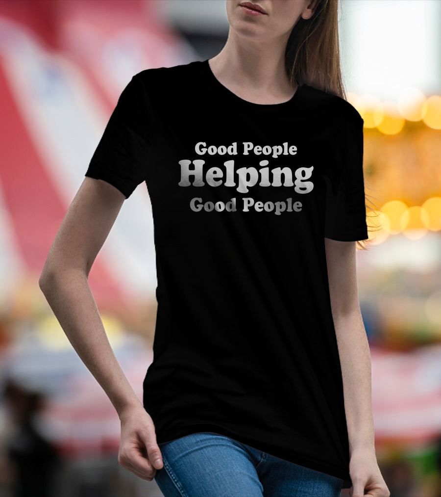 Good People Helping Good People T-Shirt