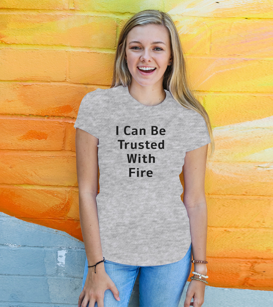 I Can Be Trusted With Fire T-Shirt