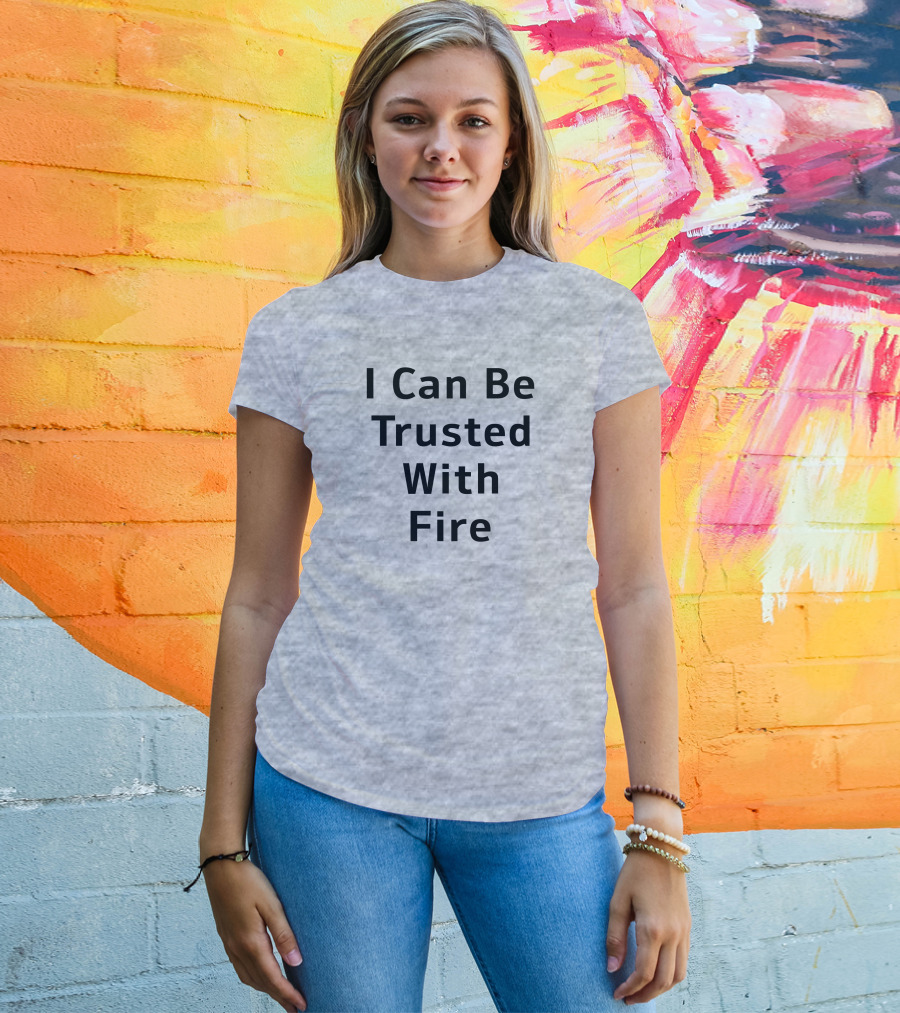 I Can Be Trusted With Fire T-Shirt