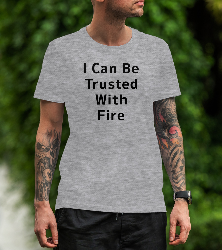 I Can Be Trusted With Fire T-Shirt