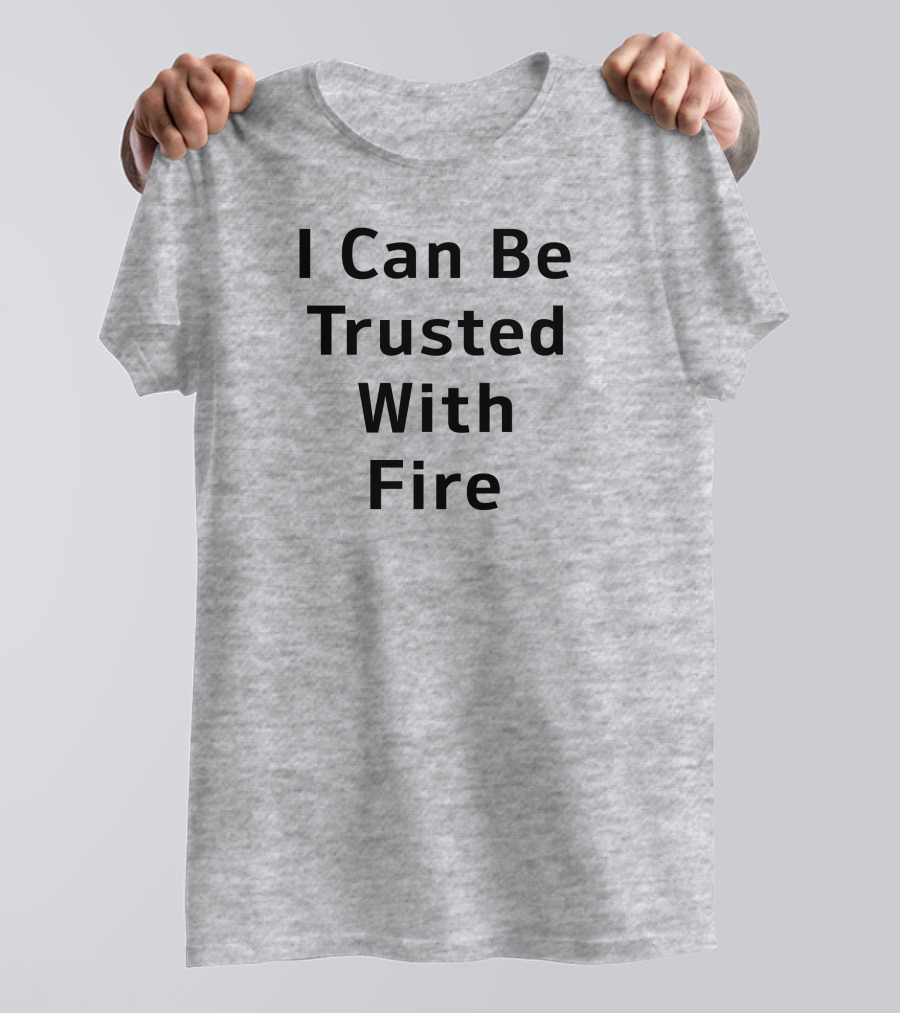 I Can Be Trusted With Fire T-Shirt