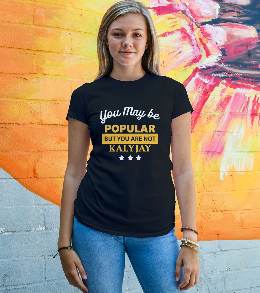 You May Be Popular But You Are Not Kalyjay T-Shirt