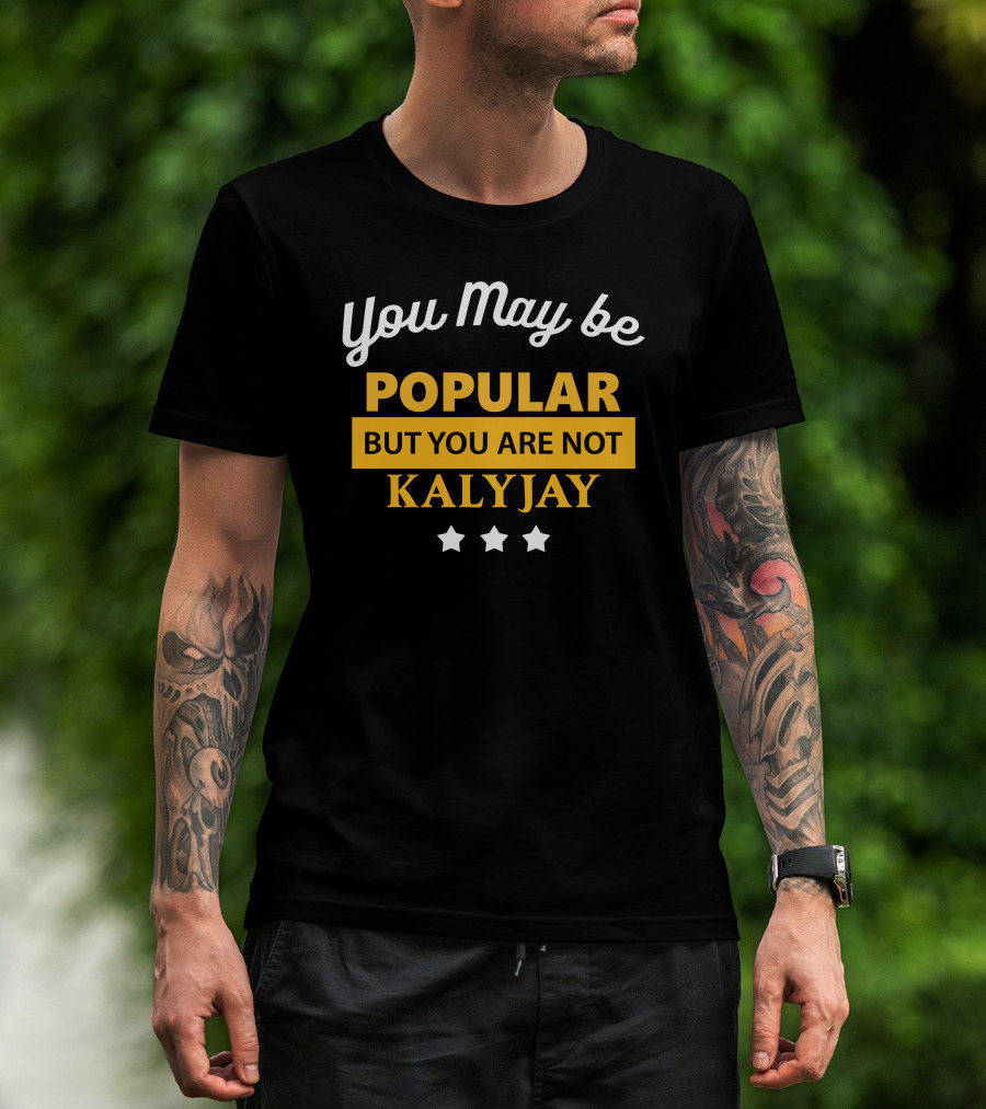 You May Be Popular But You Are Not Kalyjay T-Shirt