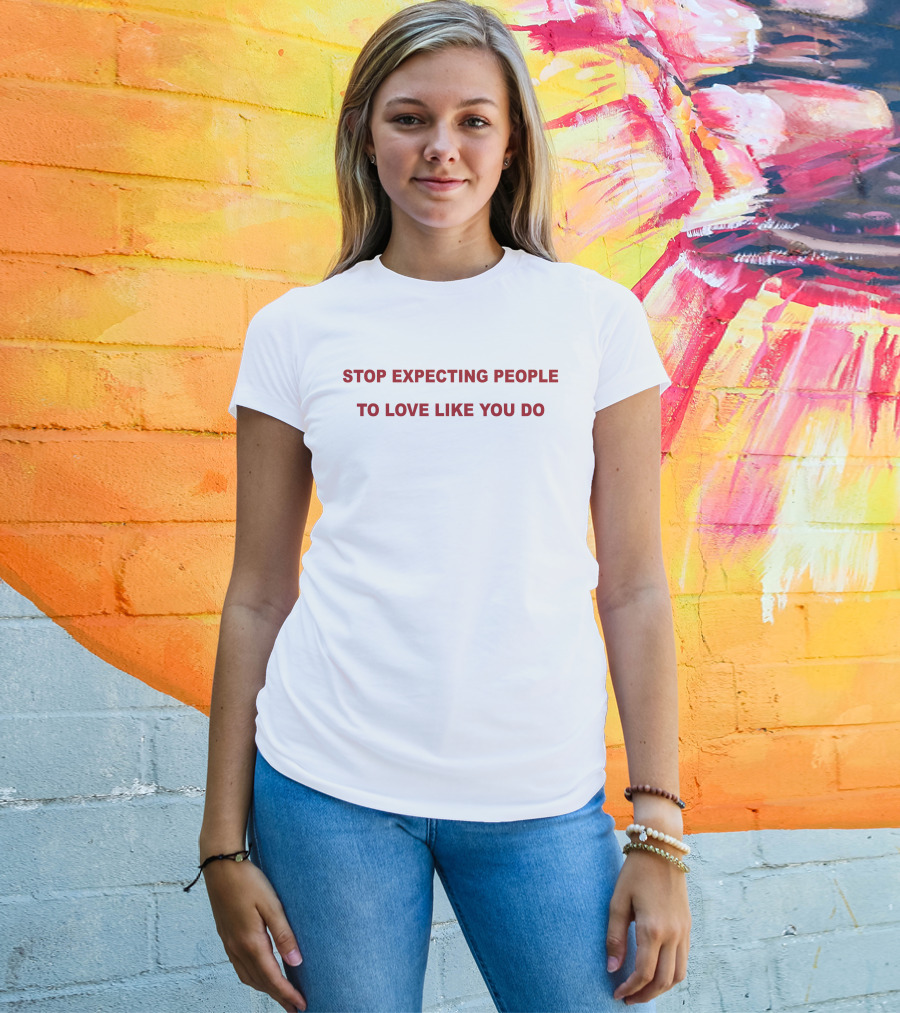 Stop Expecting People To Love Like You Do T-Shirt