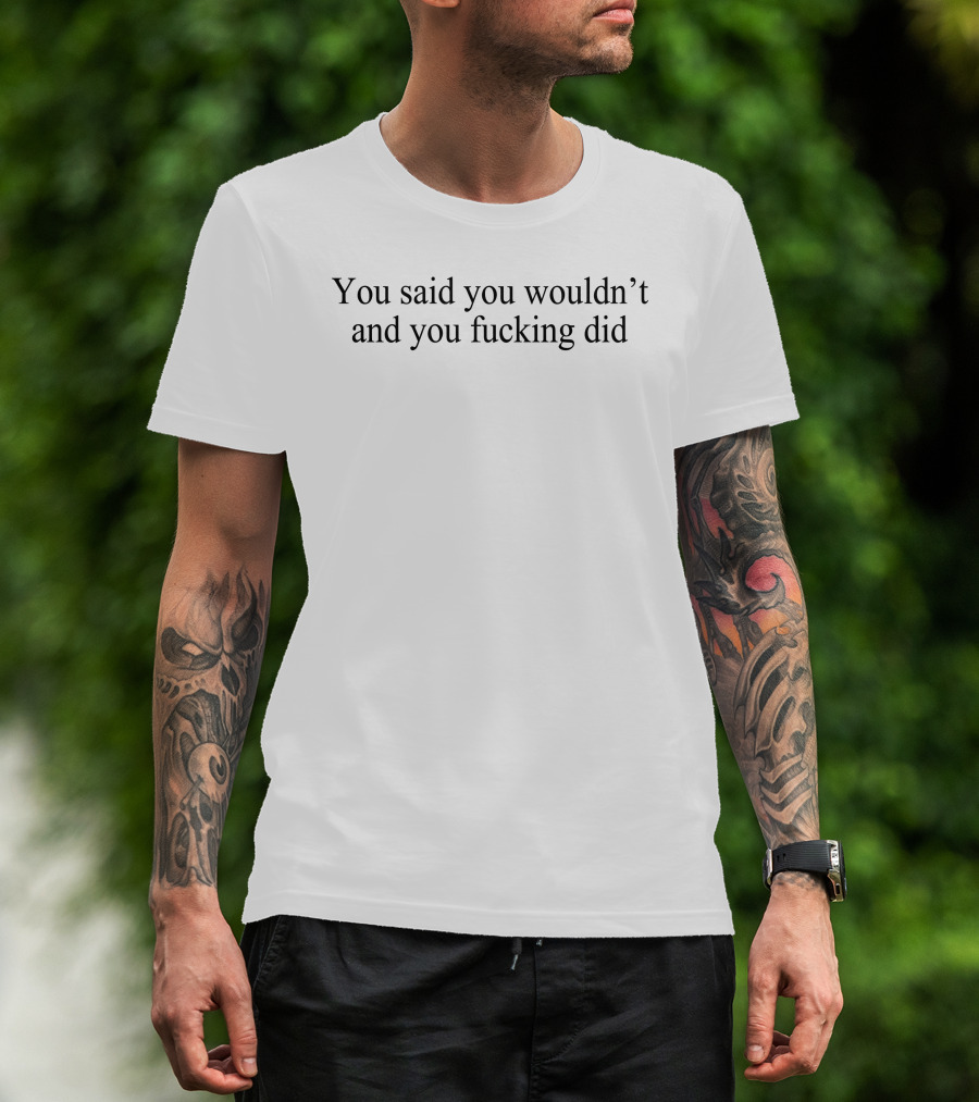 You Said You Wouldn't And You Did Known Gaslighter T-Shirt