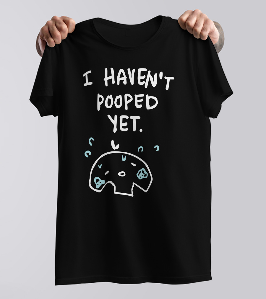 Ohmonah Shop I Haven't Pooped Yet Funny Cartoon Character T-Shirt