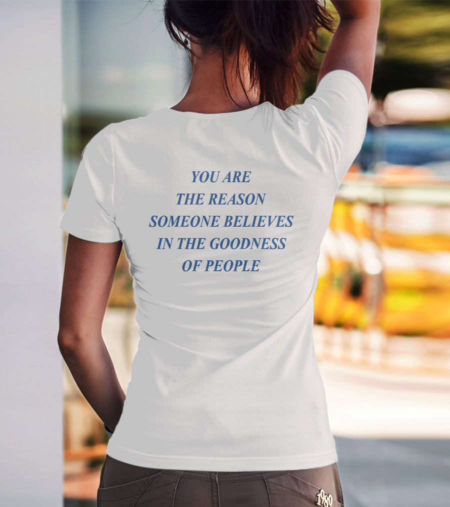 You Are The Reason Someone Believes In The Goodness Of People T-Shirt