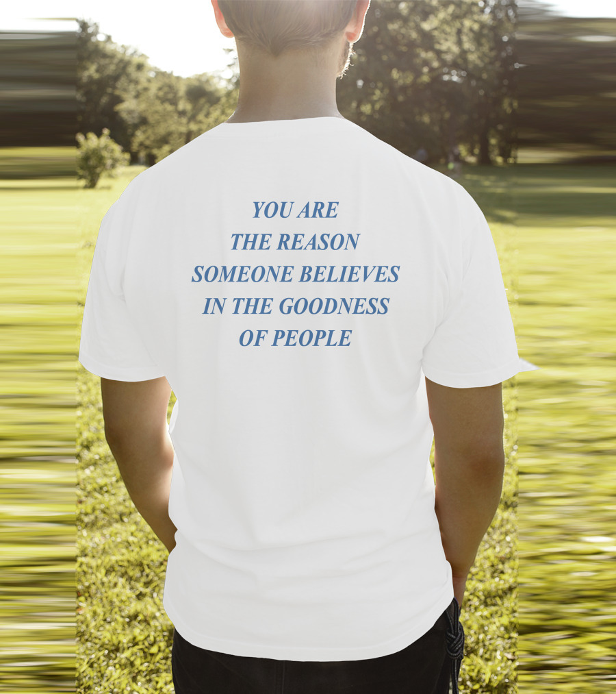 You Are The Reason Someone Believes In The Goodness Of People T-Shirt