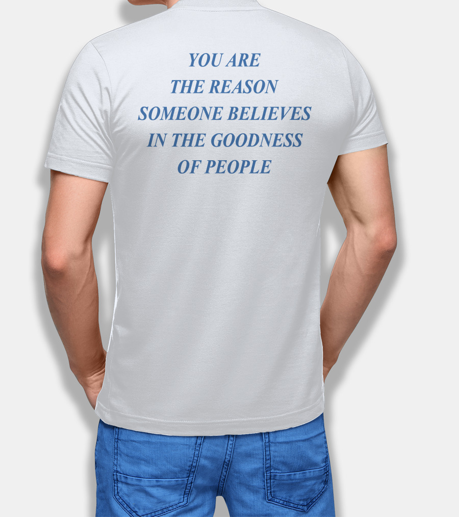 You Are The Reason Someone Believes In The Goodness Of People T-Shirt