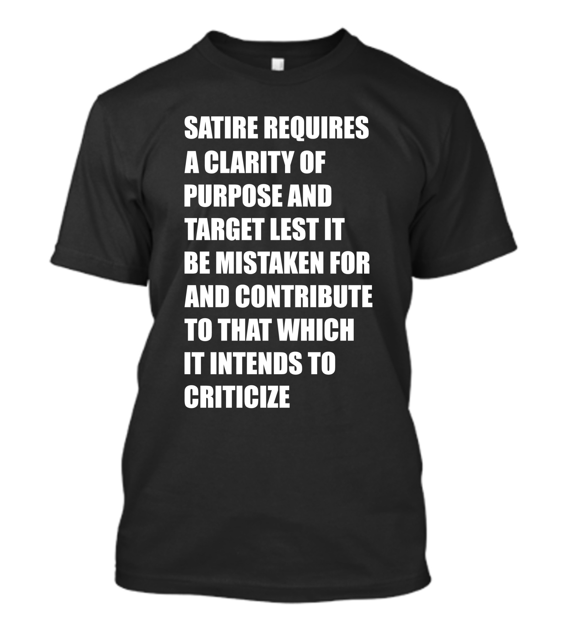 Satire Requires Clarity Of Purpose And Target Lest It Be Mistaken For And Contribute To That Which It Intends To Criticize T-Shirt
