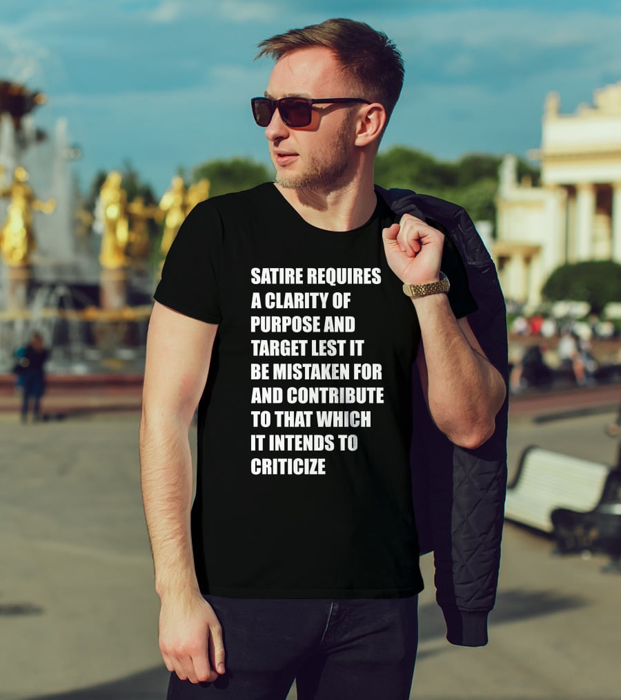 Satire Requires Clarity Of Purpose And Target Lest It Be Mistaken For And Contribute To That Which It Intends To Criticize T-Shirt