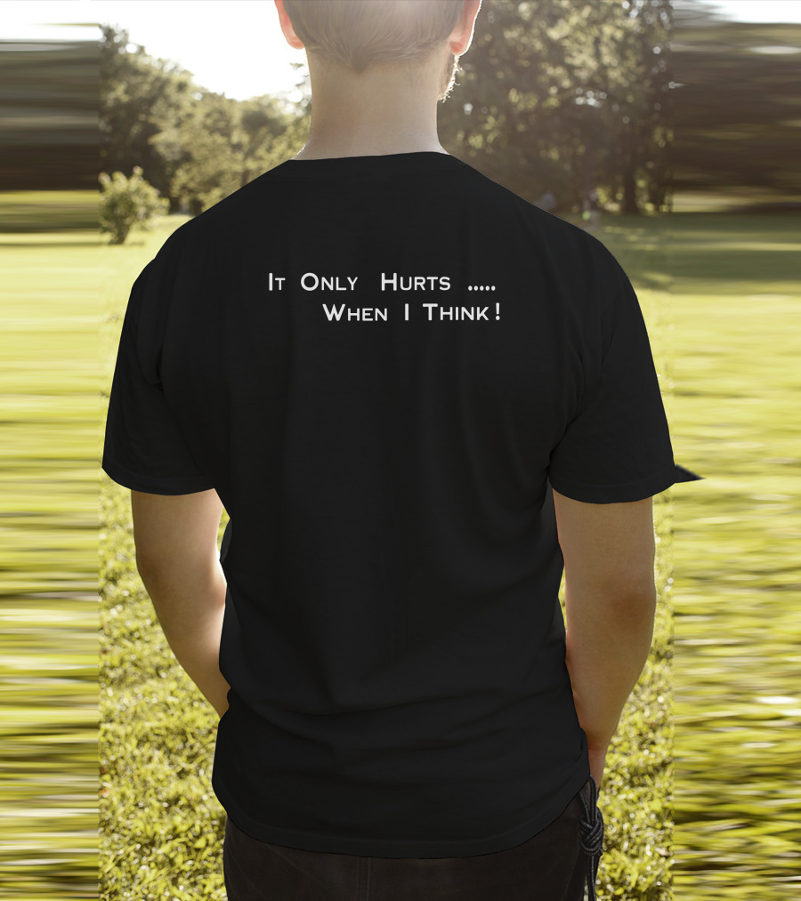 It Only Hurts When I Think T-Shirt