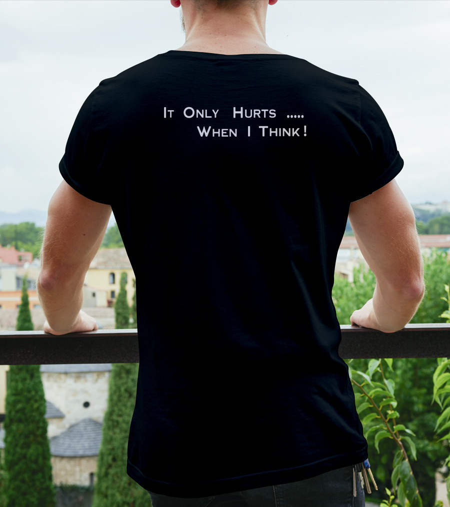 It Only Hurts When I Think T-Shirt