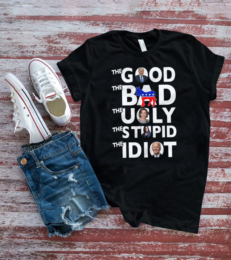 THE GOOD THE BAD THE UGLY THE STUPID THE IDIOT T-Shirt