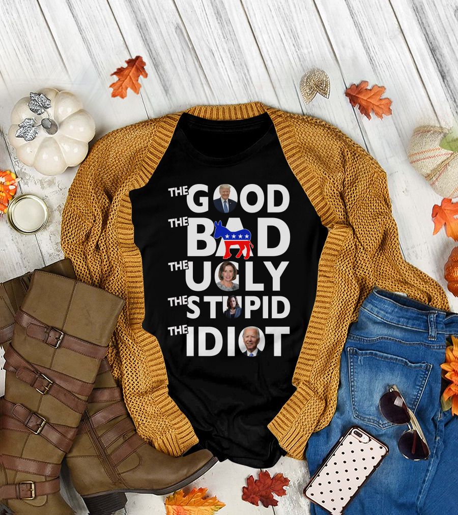 THE GOOD THE BAD THE UGLY THE STUPID THE IDIOT T-Shirt