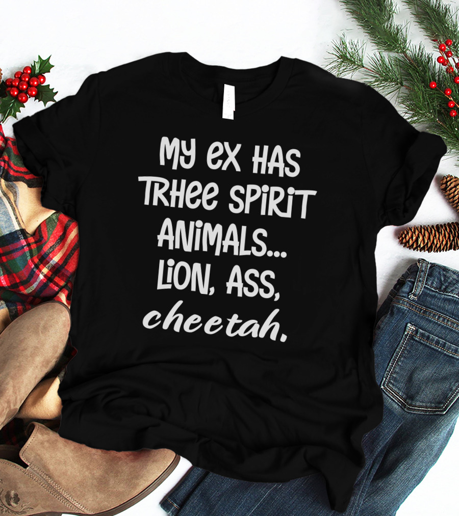 My Ex Has Three Spirit Animals Lion Ass Cheetah T-Shirt