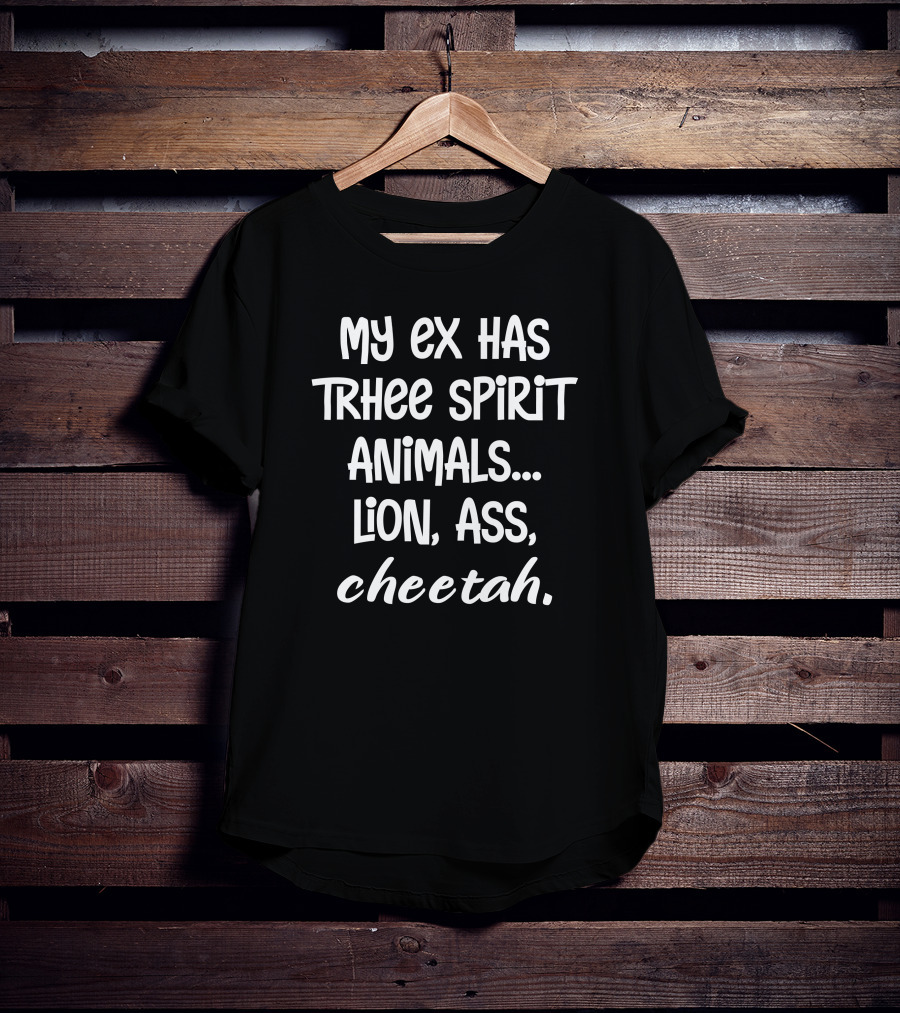My Ex Has Three Spirit Animals Lion Ass Cheetah T-Shirt