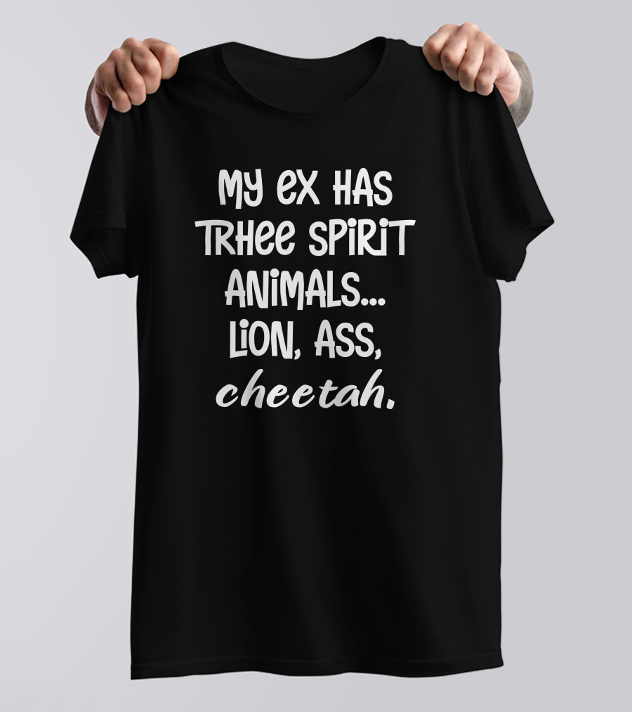 My Ex Has Three Spirit Animals Lion Ass Cheetah T-Shirt