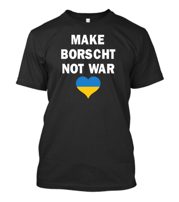 MAKE BORSCHT NOT WAR UKRAINIAN HEART T-Shirt