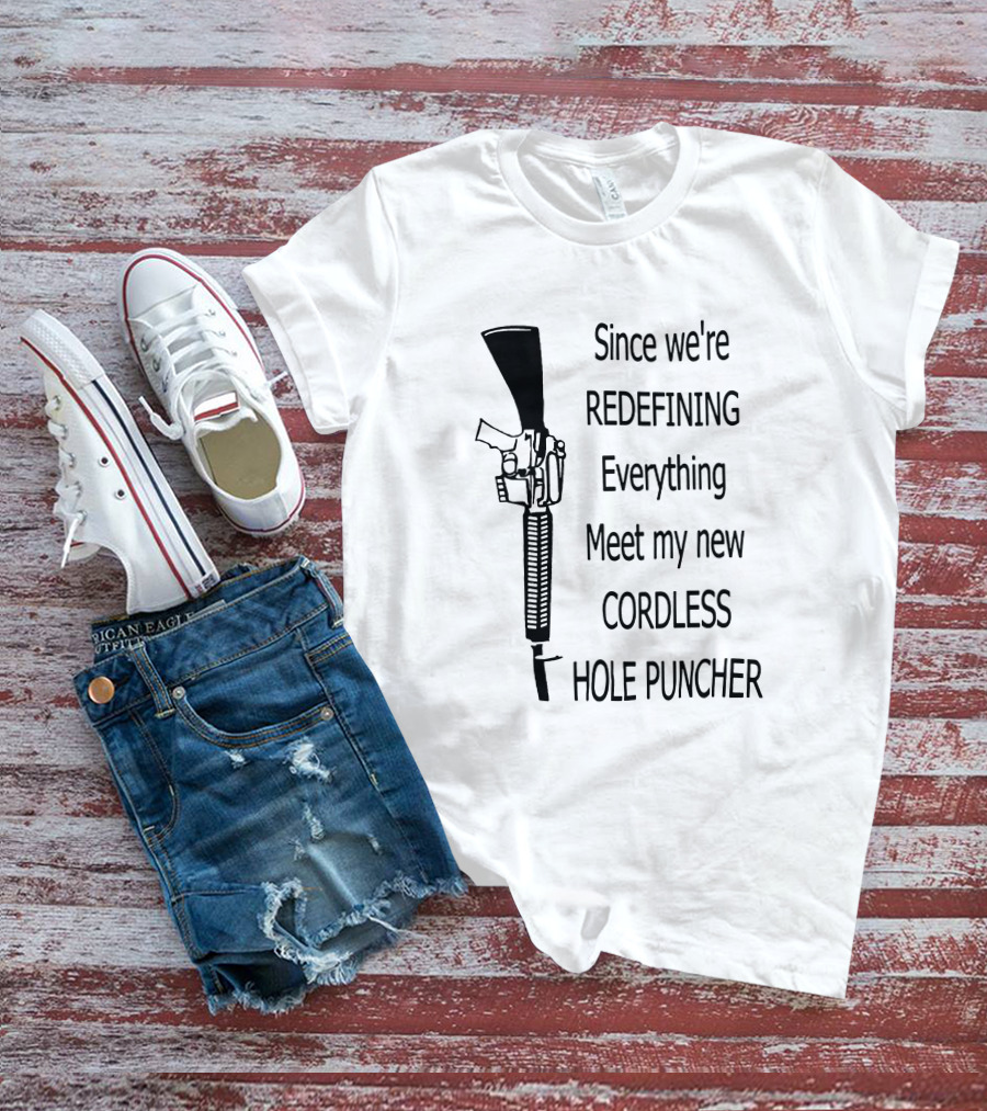 Since We're Redefining Everything Meet My New Cordless Hole Puncher Gun Rifle T-Shirt