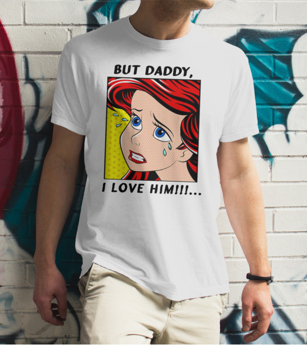 BUT DADDY, I LOVE HIM Ariel Pop T-Shirt