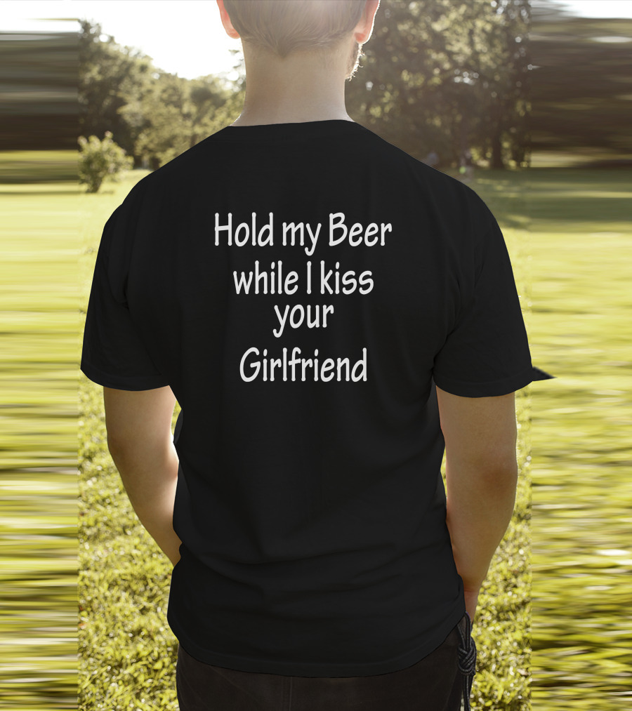 Hold My Beer While I Kiss Your Girlfriend T-Shirt