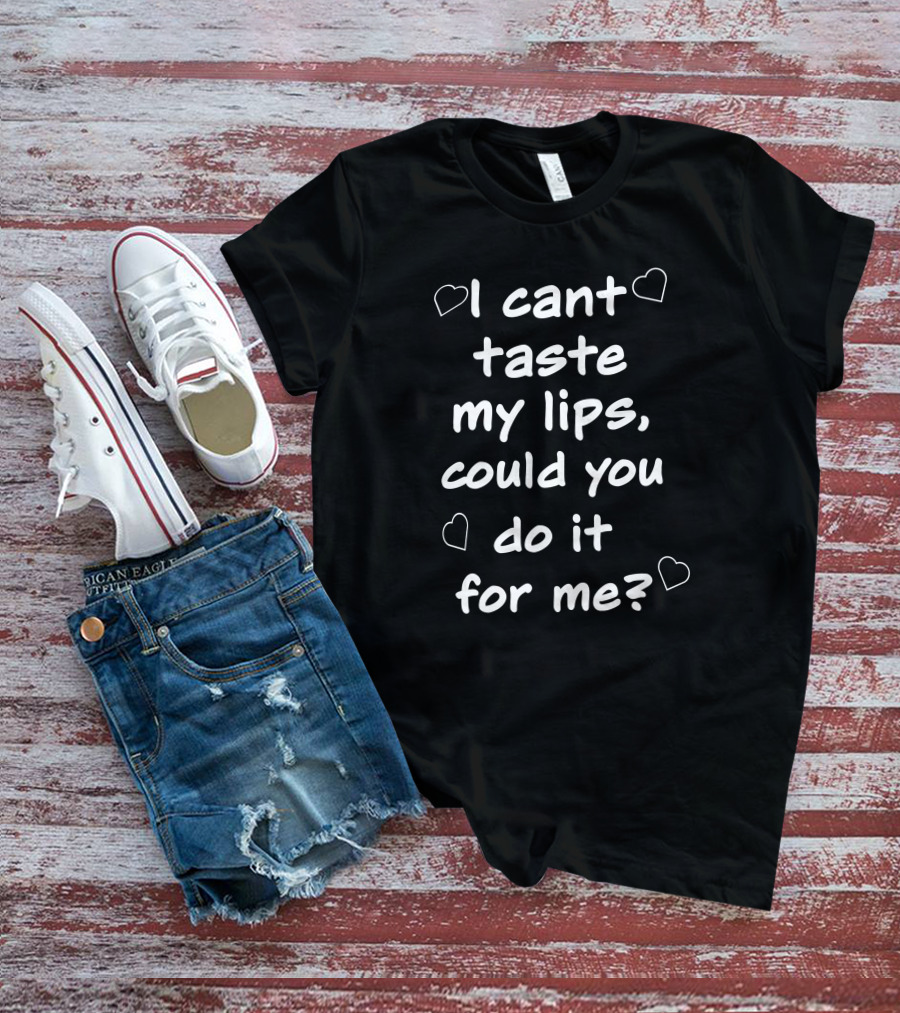I Cant Taste My Lips Could You Do It For Me Hearts T-Shirt