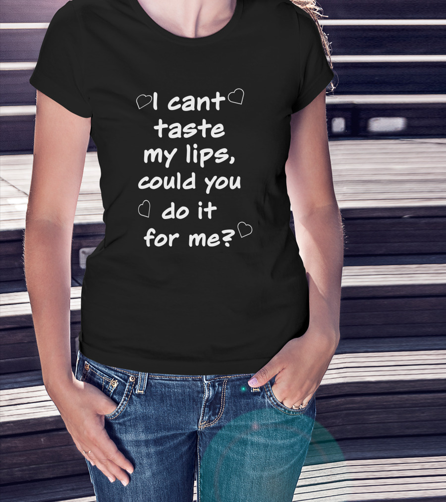 I Cant Taste My Lips Could You Do It For Me Hearts T-Shirt