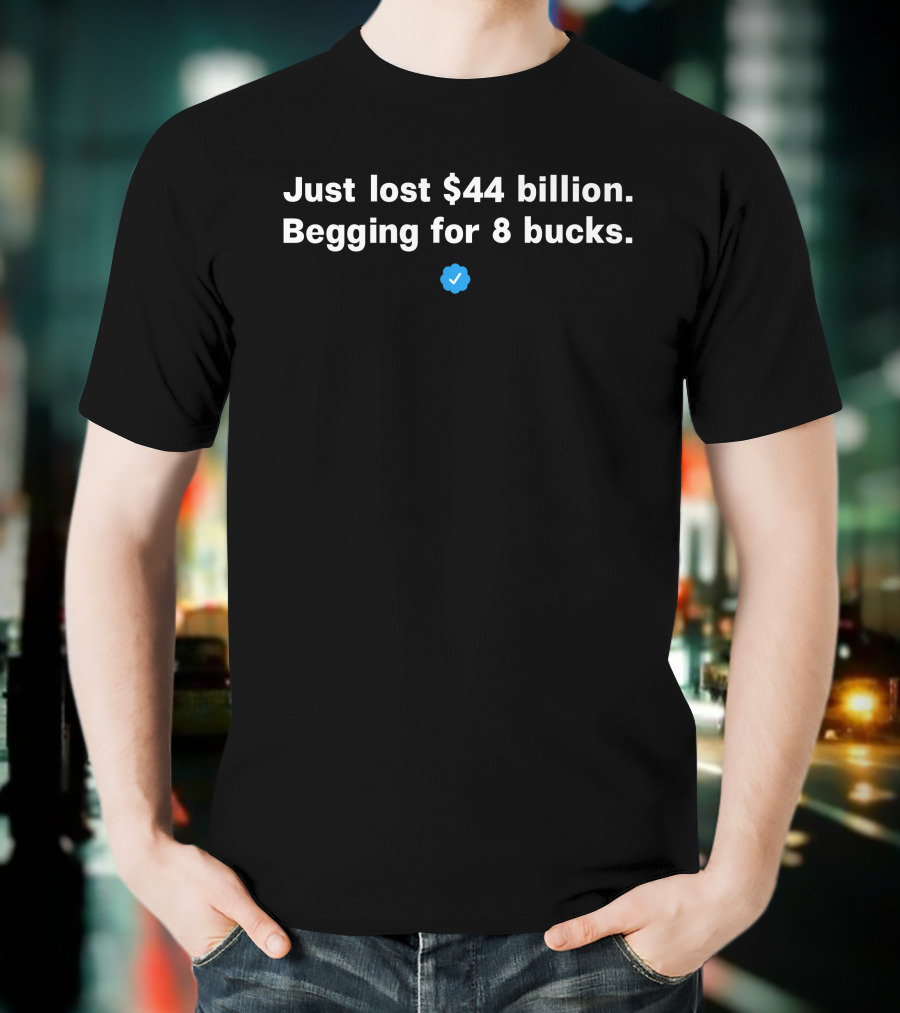 Just Lost $44 Billion Begging For 8 Bucks Blue Checkmark T-Shirt