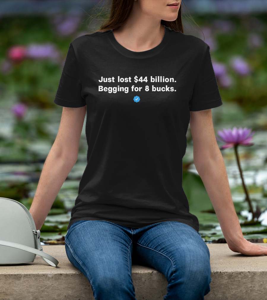 Just Lost $44 Billion Begging For 8 Bucks Blue Checkmark T-Shirt