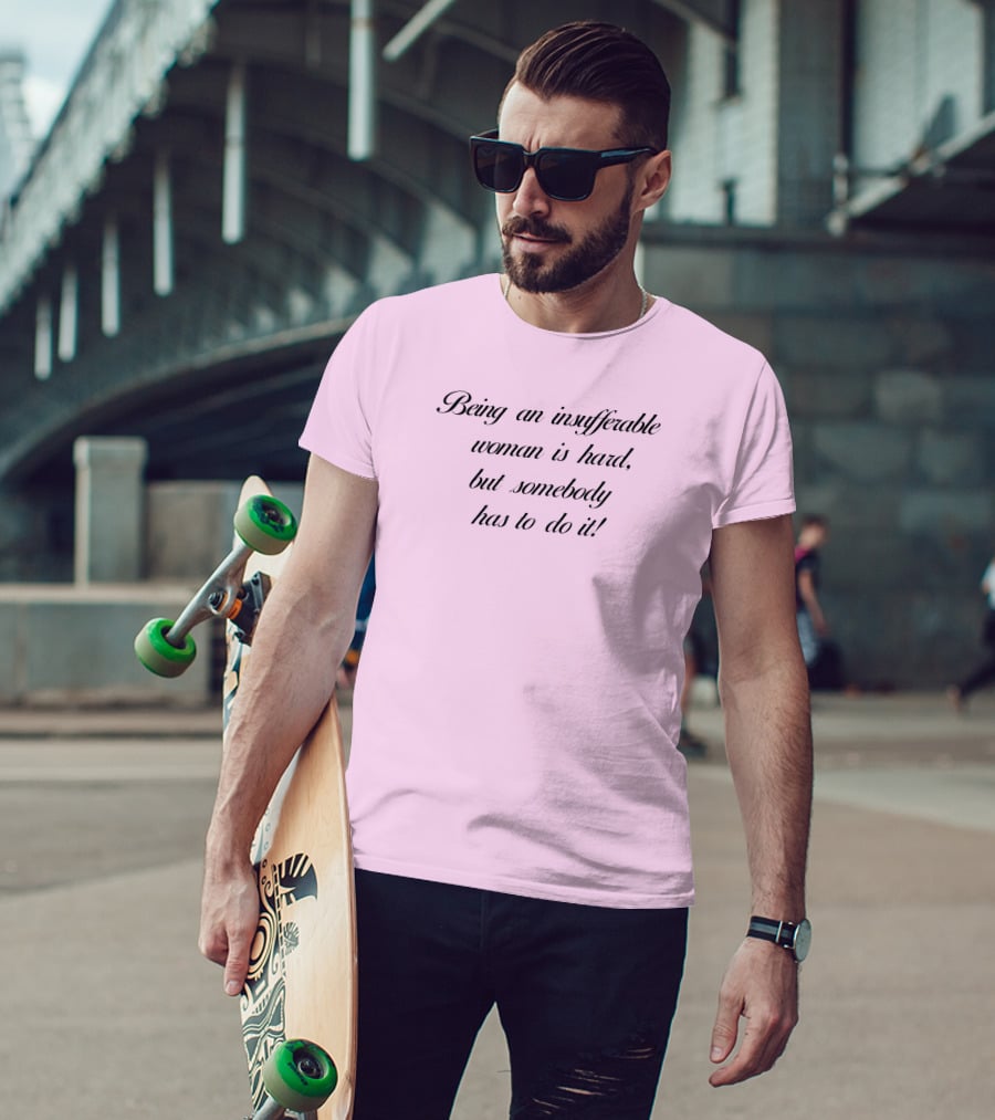 Being An Insufferable Woman Is Hard But Somebody Has To Do It T-Shirt