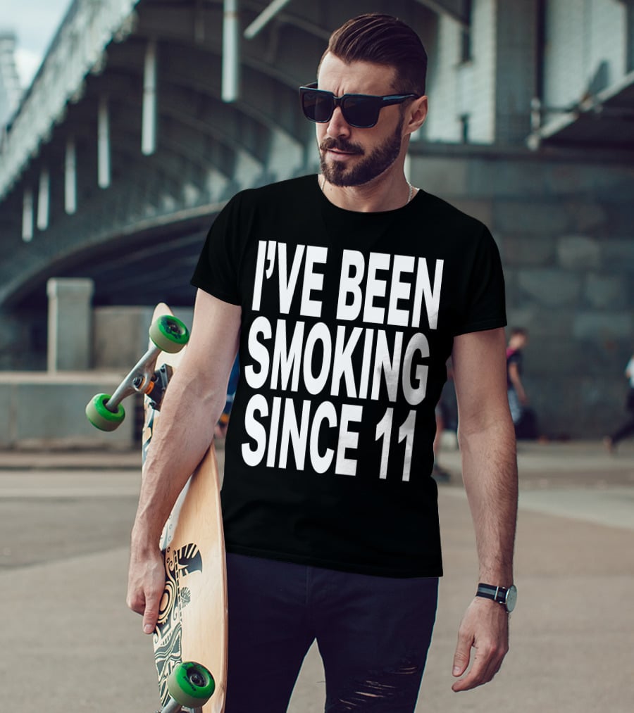 I'VE BEEN SMOKING SINCE 11 T-Shirt