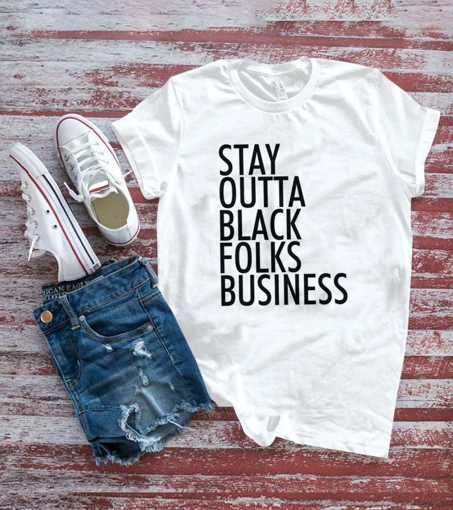 Stay Outta Black Folks Business T-Shirt