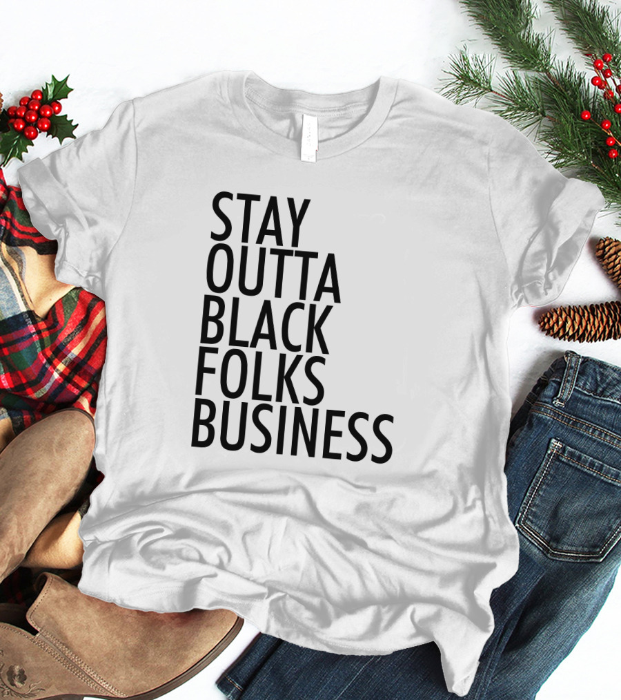 Stay Outta Black Folks Business T-Shirt