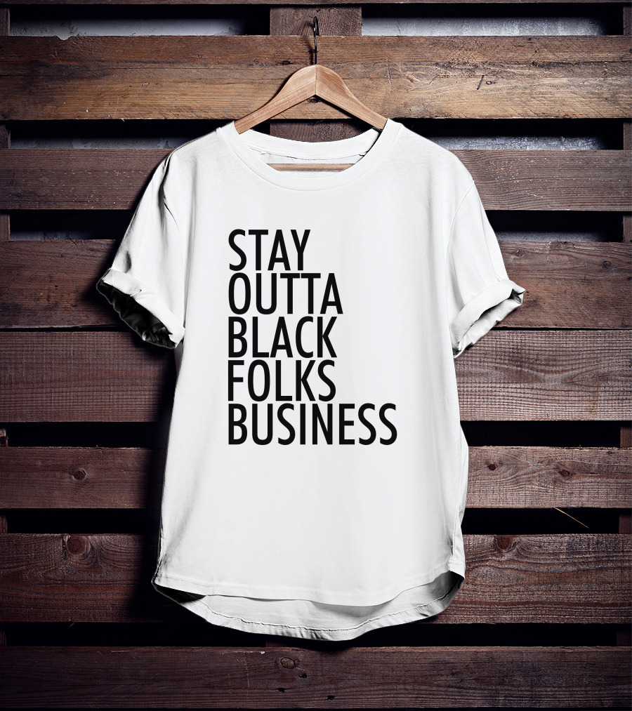 Stay Outta Black Folks Business T-Shirt