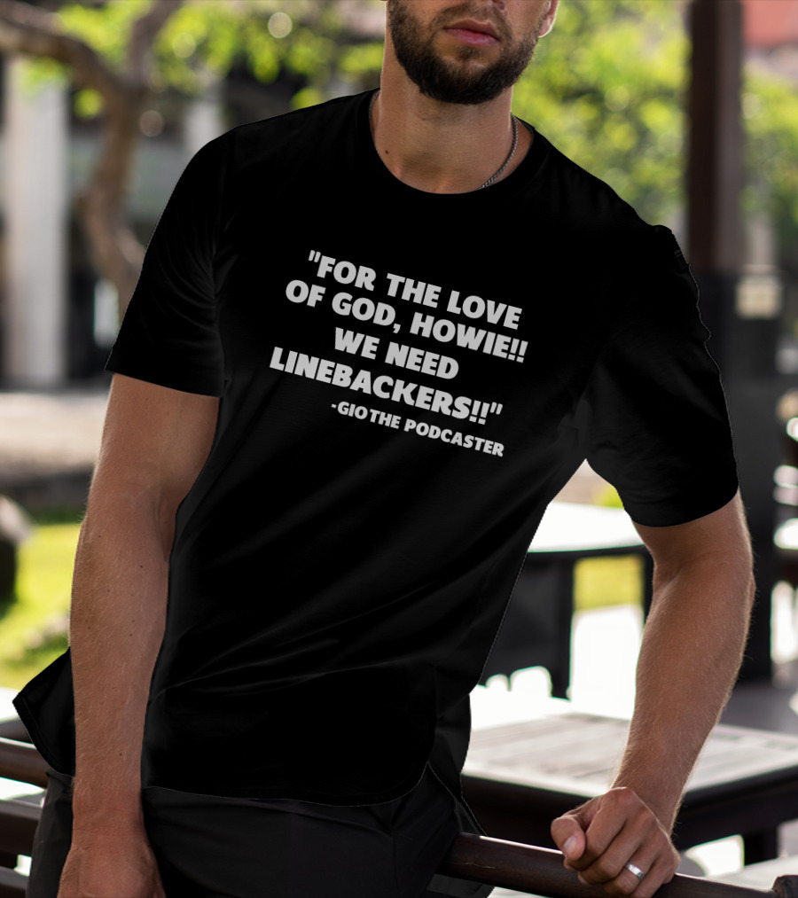 For The Love Of God Howie We Need Linebackers GioThe Podcaster T-Shirt