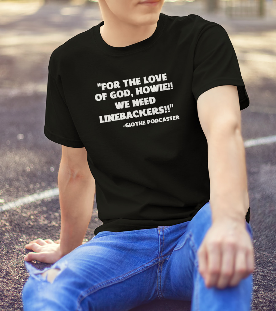 For The Love Of God Howie We Need Linebackers GioThe Podcaster T-Shirt