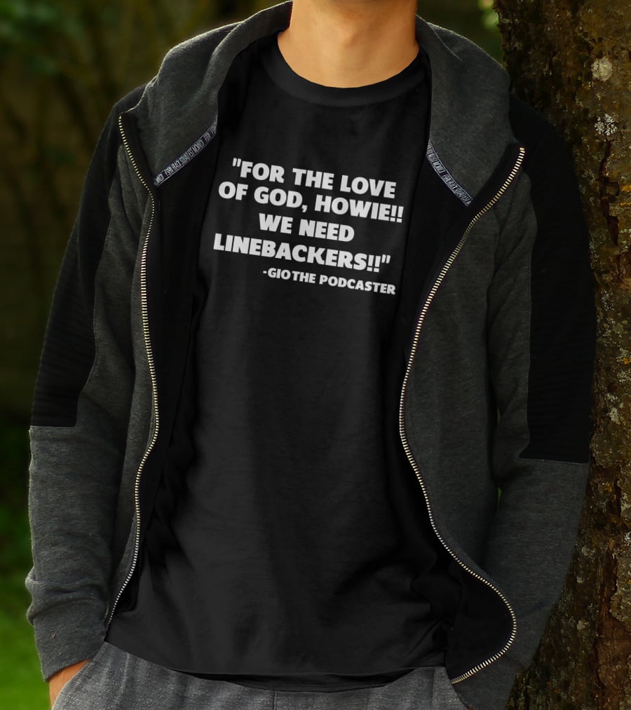 For The Love Of God Howie We Need Linebackers GioThe Podcaster T-Shirt