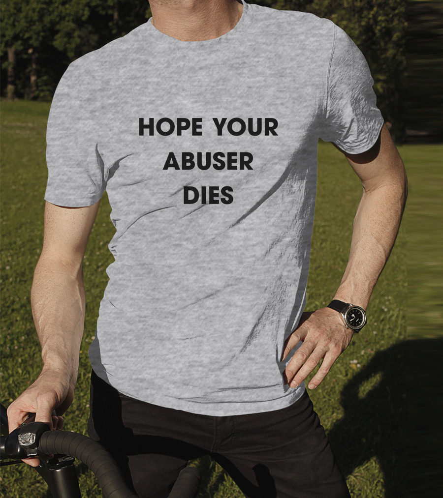 Hope Your Abuser Dies Sassy T-Shirt