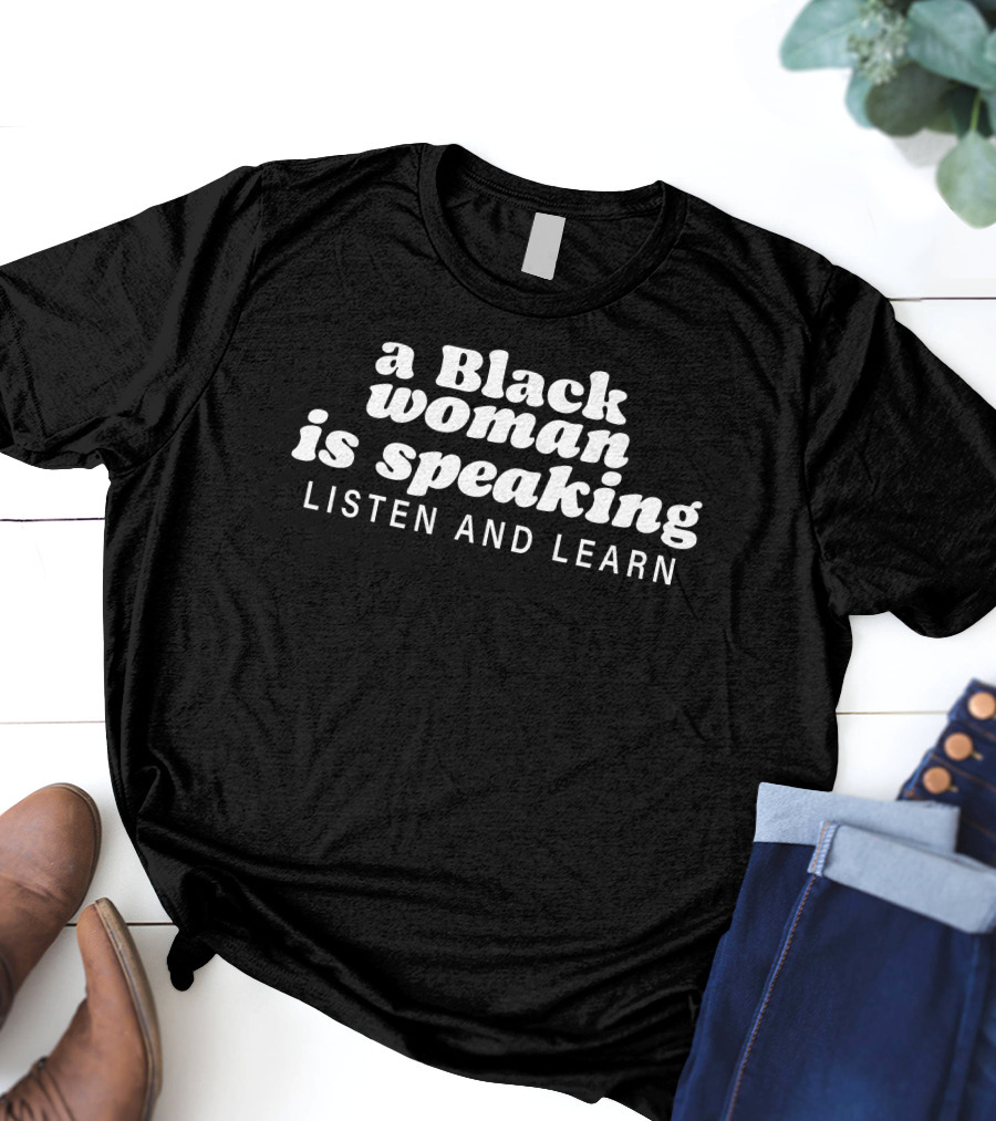 A Black Woman Is Speaking Listen And Learn T-Shirt
