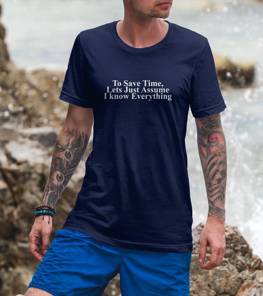 To Save Time, Lets Just Assume I Know Everything T-Shirt