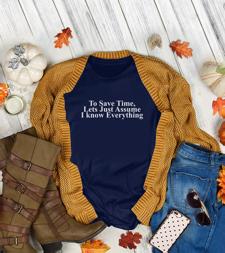 To Save Time, Lets Just Assume I Know Everything T-Shirt