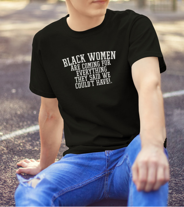 Black Women Are Coming For Everything They Said We Couldn't Have T-Shirt