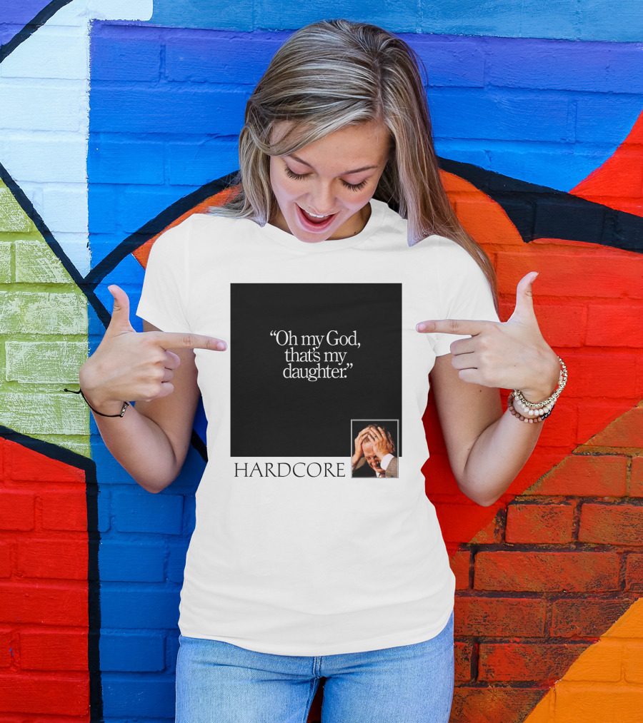 Oh My God That's My Daughter Hardcore T-Shirt