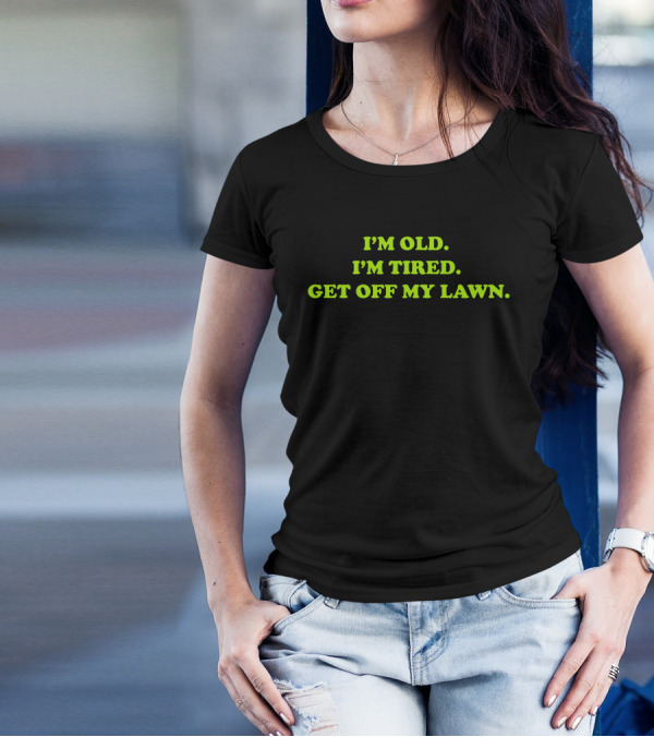 I'M OLD I'M TIRED GET OFF MY LAWN T-Shirt