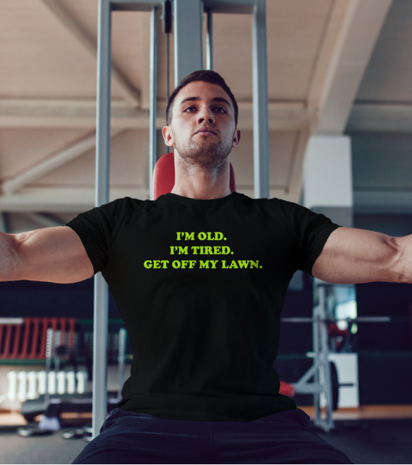 I'M OLD I'M TIRED GET OFF MY LAWN T-Shirt