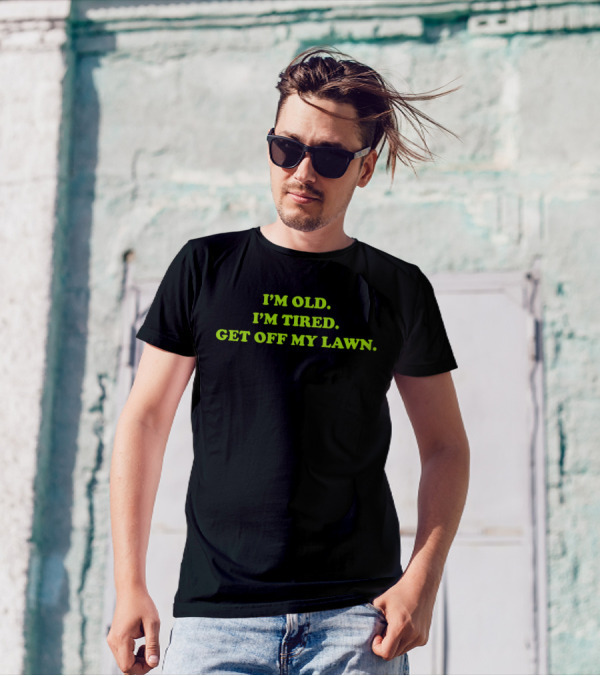 I'M OLD I'M TIRED GET OFF MY LAWN T-Shirt