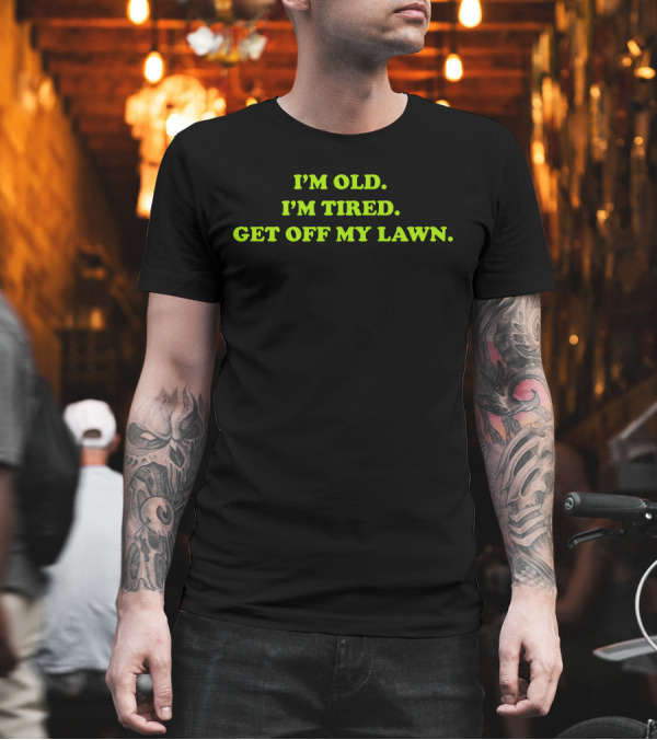 I'M OLD I'M TIRED GET OFF MY LAWN T-Shirt