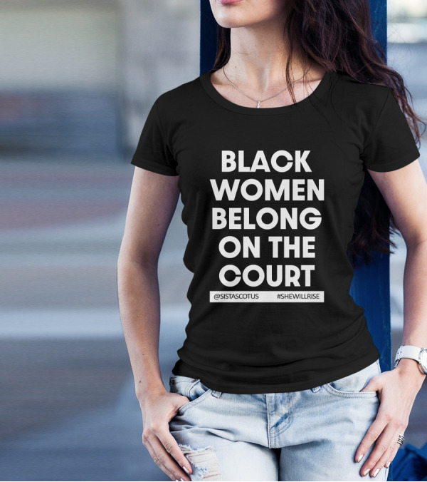 Black Women Belong On The Court @SISTASCOTUS #SHEWILLRISE T-Shirt